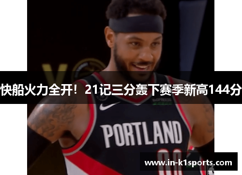 快船火力全开！21记三分轰下赛季新高144分
