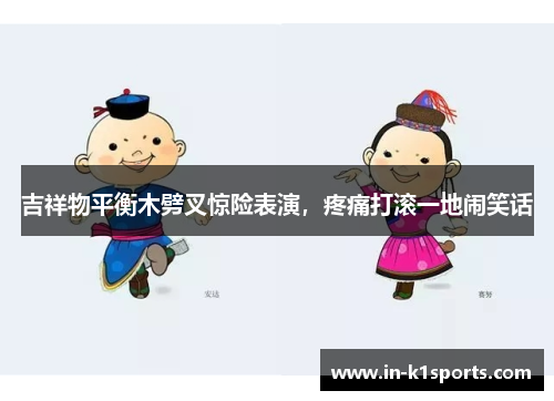 吉祥物平衡木劈叉惊险表演，疼痛打滚一地闹笑话